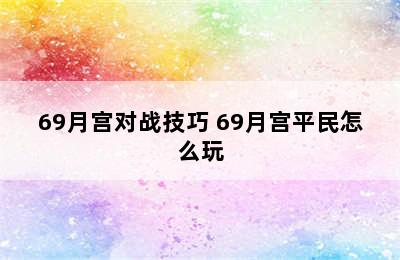 69月宫对战技巧 69月宫平民怎么玩